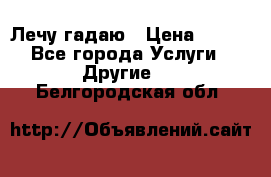 Лечу гадаю › Цена ­ 500 - Все города Услуги » Другие   . Белгородская обл.